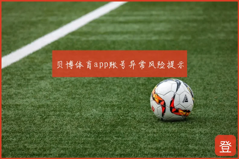 贝博体育app账号异常风险提示