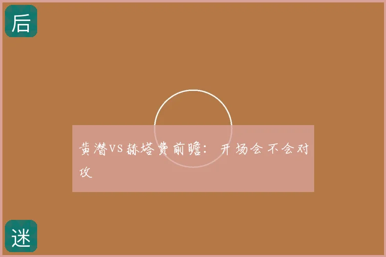 黄潜vs赫塔费前瞻：开场会不会对攻