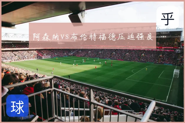 阿森纳vs布伦特福德压迫强度