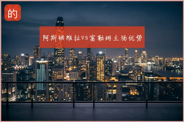 阿斯顿维拉vs富勒姆主场优势