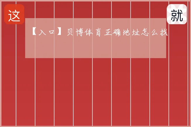 【入口】贝博体育正确地址怎么找