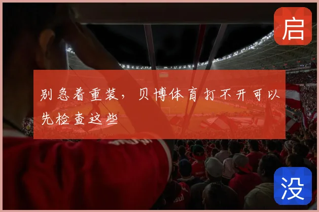 别急着重装，贝博体育打不开可以先检查这些