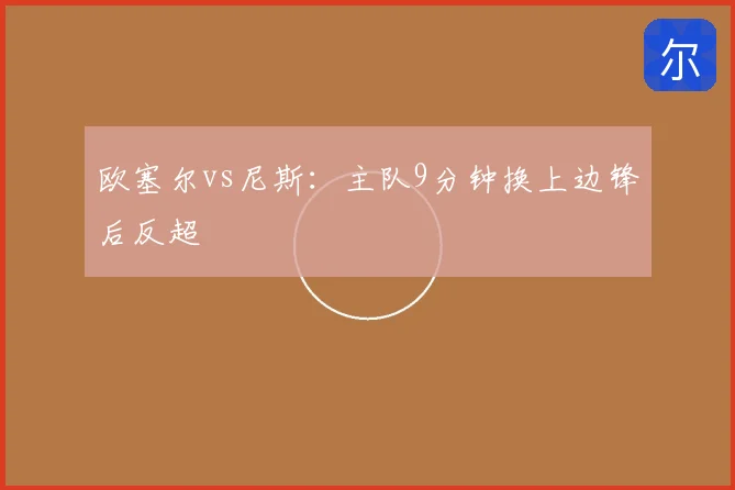 欧塞尔vs尼斯：主队9分钟换上边锋后反超