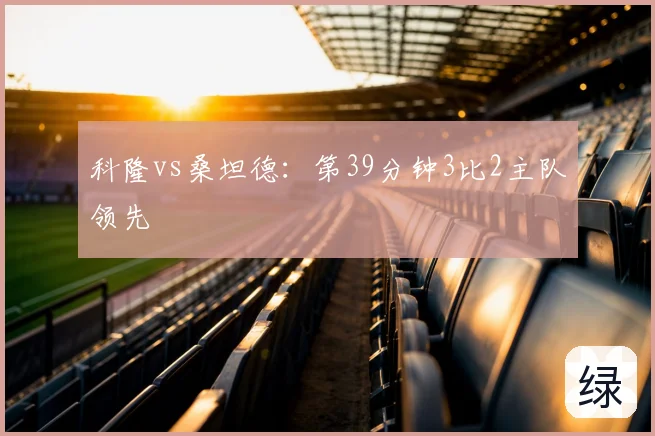 科隆vs桑坦德：第39分钟3比2主队领先