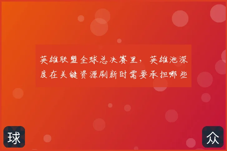 英雄联盟全球总决赛里，英雄池深度在关键资源刷新时需要承担哪些额外风险