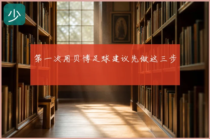 第一次用贝博足球建议先做这三步