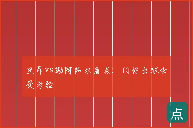 里昂vs勒阿弗尔看点:门将出球会受考验